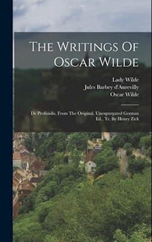 The Writings Of Oscar Wilde: De Profundis, From The Original, Unexpurgated German Ed., Tr. By Henry Zick