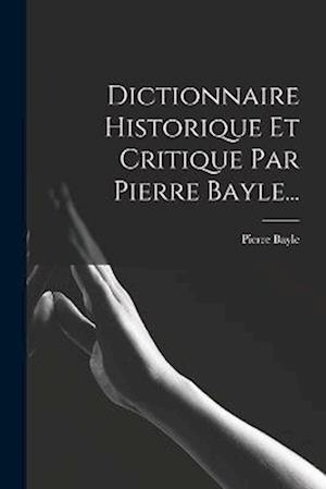 Dictionnaire Historique Et Critique Par Pierre Bayle...