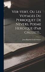 Ver-vert, Ou Les Voyages Du Perroquet De Nevers. Poeme Heroique (par Gresset)...
