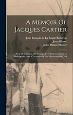 A Memoir Of Jacques Cartier: Sieur De Limoilou, His Voyages To The St. Lawrence, A Bibliography And A Facsimile Of The Manuscript Of 1534 