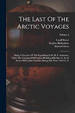 The Last Of The Arctic Voyages: Being A Narrative Of The Expedition In H. M. S. Assistance, Under The Command Of Captian Sir Edward Belcher, C. B., In