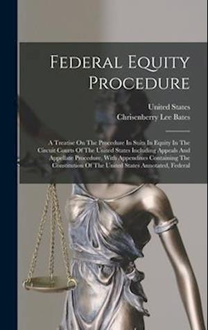 Federal Equity Procedure: A Treatise On The Procedure In Suits In Equity In The Circuit Courts Of The United States Including Appeals And Appellate Pr