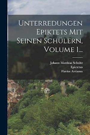 Unterredungen Epiktets Mit Seinen Schülern, Volume 1...