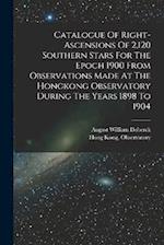 Catalogue Of Right-ascensions Of 2,120 Southern Stars For The Epoch 1900 From Observations Made At The Hongkong Observatory During The Years 1898 To 1