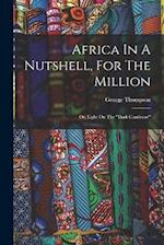 Africa In A Nutshell, For The Million: Or, Light On The "dark Continent" 