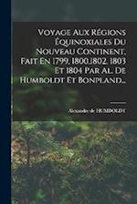 Voyage Aux Régions Équinoxiales Du Nouveau Continent, Fait En 1799, 1800,1802, 1803 Et 1804 Par Al. De Humboldt Et Bonpland...