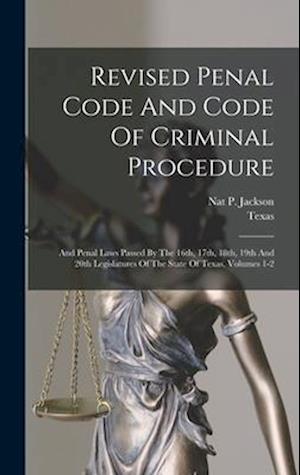 Revised Penal Code And Code Of Criminal Procedure: And Penal Laws Passed By The 16th, 17th, 18th, 19th And 20th Legislatures Of The State Of Texas, Vo