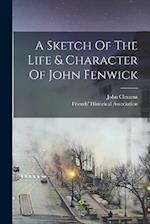 A Sketch Of The Life & Character Of John Fenwick 