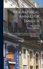 Biographical Annals Of Jamaica: A Brief History Of The Colony, Arranged As A Guide To The Jamaica Portrait Gallery: With Chronological Outlines Of Jam