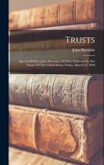 Trusts: Speech Of Hon. John Sherman, Of Ohio, Delivered In The Senate Of The United States, Friday, March 21, 1890 