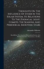 Thoughts On The Influence Of Ether In The Solar System, Its Relations To The Zodiacal Light, Comets, The Seasons, And Periodical Shooting Stars: Read 
