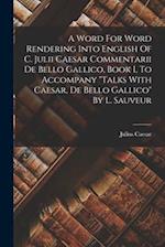 A Word For Word Rendering Into English Of C. Julii Caesar Commentarii De Bello Gallico, Book I, To Accompany "talks With Caesar, De Bello Gallico" By 