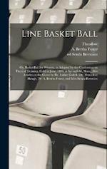 Line Basket Ball; or, Basket Ball for Women, as Adopted by the Conference on Physical Training, Held in June, 1899, at Springfield, Mass., Also Articl