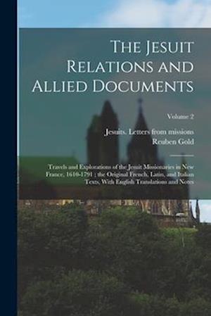 The Jesuit Relations and Allied Documents: Travels and Explorations of the Jesuit Missionaries in New France, 1610-1791 ; the Original French, Latin,