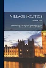 Village Politics: Addressed To All The Mechanics, Journeymen, And Day Labourers, In Great Britain. By Will Chip, 