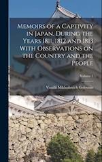 Memoirs of a Captivity in Japan, During the Years 1811, 1812 and 1813 With Observations on the Country and the People; Volume 1 