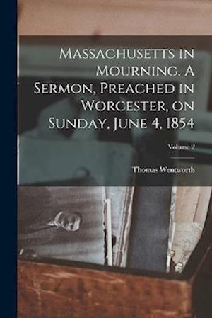 Massachusetts in Mourning. A Sermon, Preached in Worcester, on Sunday, June 4, 1854; Volume 2