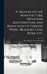 A Treatise on the Manufacture, Imitation, Adulteration, and Reduction of Foreign Wines, Brandies, Gins, Rums, Etc.: Based Upon the "French System" 