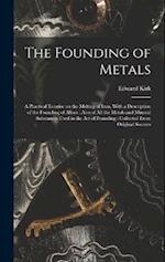 The Founding of Metals: A Practical Treatise on the Melting of Iron, With a Description of the Founding of Alloys : Also of All the Metals and Mineral