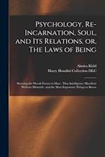 Psychology, Re-incarnation, Soul, and Its Relations, or, The Laws of Being: Showing the Occult Forces in Man : That Intelligence Manifests Without Mat
