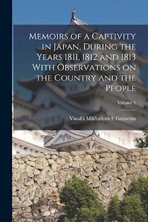 Memoirs of a Captivity in Japan, During the Years 1811, 1812 and 1813 With Observations on the Country and the People; Volume 1