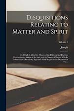 Disquisitions Relating to Matter and Spirit: To Which is Added the History of the Philosophical Doctrine Concerning the Origin of the Soul, and the Na