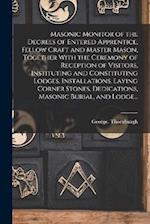 Masonic Monitor of the Degrees of Entered Apprentice, Fellow Craft and Master Mason, Together With the Ceremony of Reception of Visitors, Instituting 