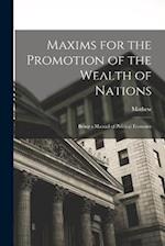Maxims for the Promotion of the Wealth of Nations: Being a Manual of Political Economy 
