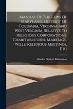 Manual Of The Laws Of Maryland, District Of Columbia, Virginia And West Virginia Relative To Religious Corporations, Charitable Uses, Marriage, Wills,