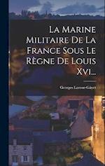 La Marine Militaire De La France Sous Le Règne De Louis Xvi...