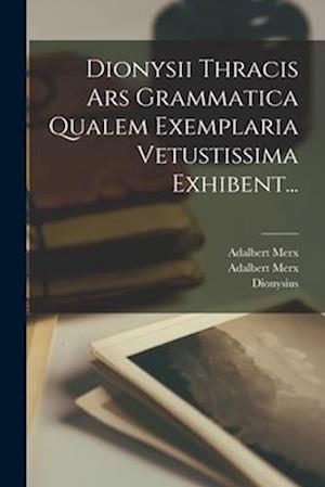 Dionysii Thracis Ars Grammatica Qualem Exemplaria Vetustissima Exhibent...