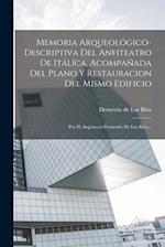Memoria Arqueológico-descriptiva Del Anfiteatro De Itálíca, Acompañada Del Plano Y Restauracion Del Mismo Edificio