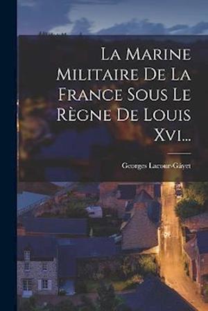 La Marine Militaire De La France Sous Le Règne De Louis Xvi...