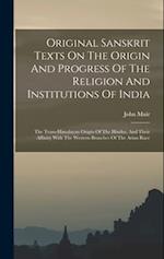 Original Sanskrit Texts On The Origin And Progress Of The Religion And Institutions Of India: The Trans-himalayan Origin Of The Hindus, And Their Affi