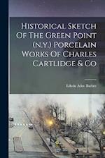 Historical Sketch Of The Green Point (n.y.) Porcelain Works Of Charles Cartlidge & Co 