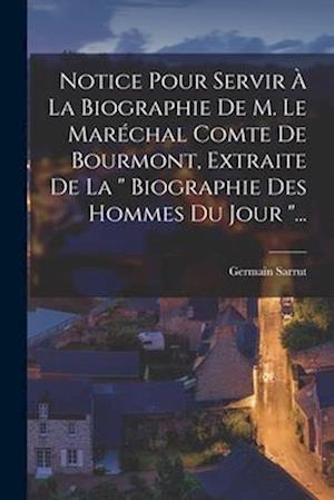 Notice Pour Servir À La Biographie De M. Le Maréchal Comte De Bourmont, Extraite De La Biographie Des Hommes Du Jour ...