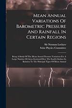 Mean Annual Variations Of Barometric Pressure And Rainfall In Certain Regions: Being A Study Of The Mean Annual Pressure Variations For A Large Number