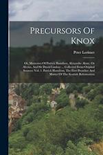 Precursors Of Knox: Or, Memoires Of Patrick Hamilton, Alexandre Alane, Or Alesius, And Sir David Lindsay ... Collected From Original Sources: Vol. 1. 