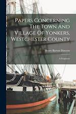 Papers Concerning The Town And Village Of Yonkers, Westchester County: A Fragment 