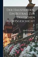 Der Hausfrieden, ein Beitrag zur deutschen Rechtsgeschichte