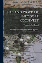 Life And Work Of Theodore Roosevelt: Typical American, Patriot, Orator, Historian, Sportsman, Soldier, Statesman And President 