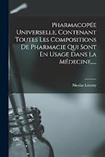 Pharmacopée Universelle, Contenant Toutes Les Compositions De Pharmacie Qui Sont En Usage Dans La Médecine, ....
