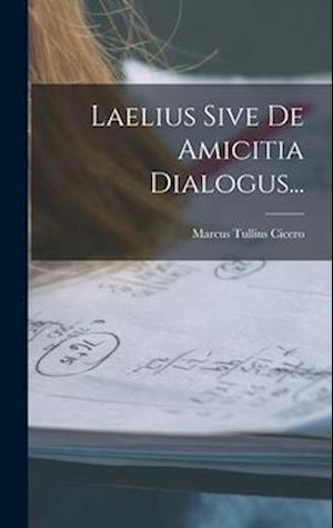 Laelius Sive De Amicitia Dialogus...