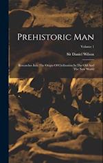 Prehistoric Man: Researches Into The Origin Of Civilization In The Old And The New World; Volume 1 