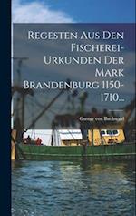 Regesten Aus Den Fischerei-urkunden Der Mark Brandenburg 1150-1710...