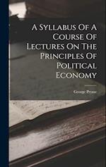 A Syllabus Of A Course Of Lectures On The Principles Of Political Economy 