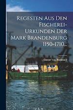 Regesten Aus Den Fischerei-urkunden Der Mark Brandenburg 1150-1710...