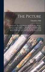 The Picture: A Nosegay For Amateurs, Painters, Picture-dealers, Picture-cleaners, Liners, Repairers, And All The Craft: Being The Autobiography Of A H