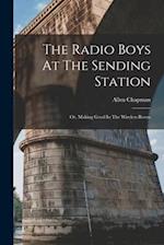The Radio Boys At The Sending Station: Or, Making Good In The Wireless Room 