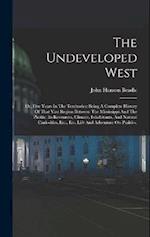 The Undeveloped West: Or, Five Years In The Territories: Being A Complete History Of That Vast Region Between The Mississippi And The Pacific, Its Res